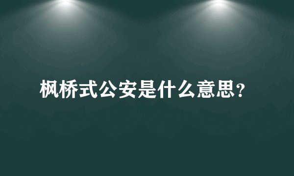 枫桥式公安是什么意思？