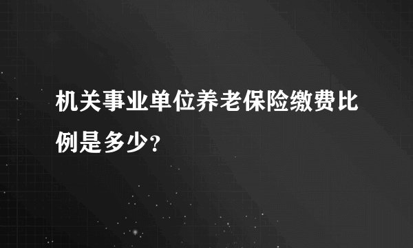 机关事业单位养老保险缴费比例是多少？