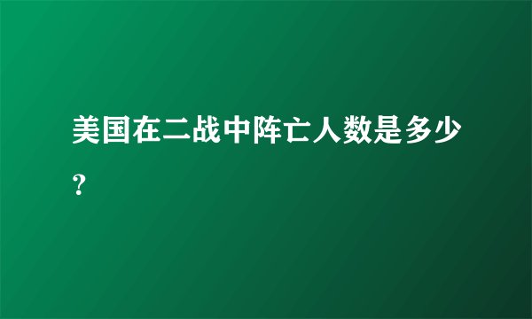 美国在二战中阵亡人数是多少？