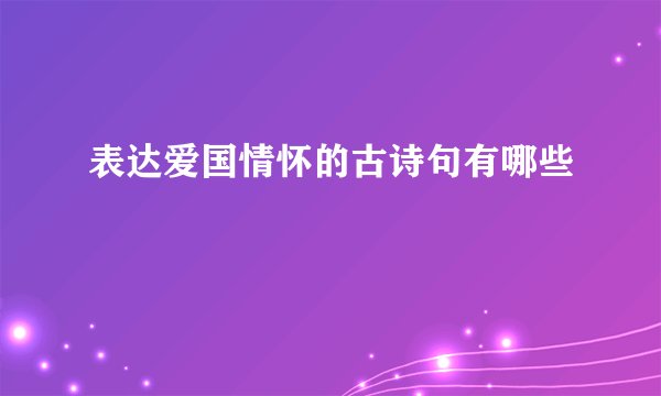 表达爱国情怀的古诗句有哪些