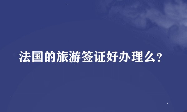 法国的旅游签证好办理么？