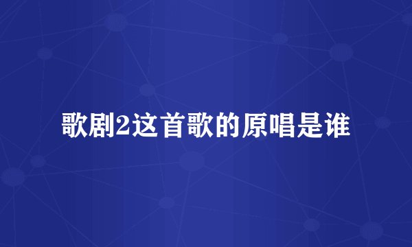 歌剧2这首歌的原唱是谁