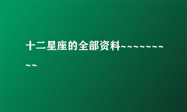 十二星座的全部资料~~~~~~~~~