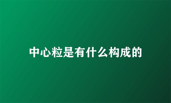 中心粒是有什么构成的