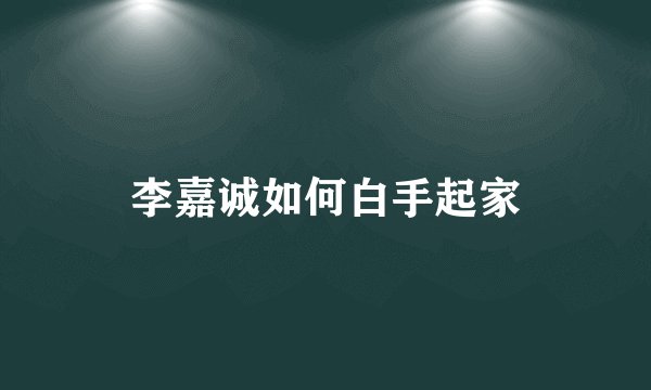 李嘉诚如何白手起家