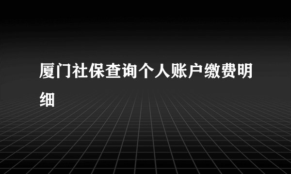 厦门社保查询个人账户缴费明细