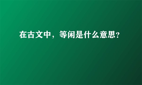 在古文中，等闲是什么意思？