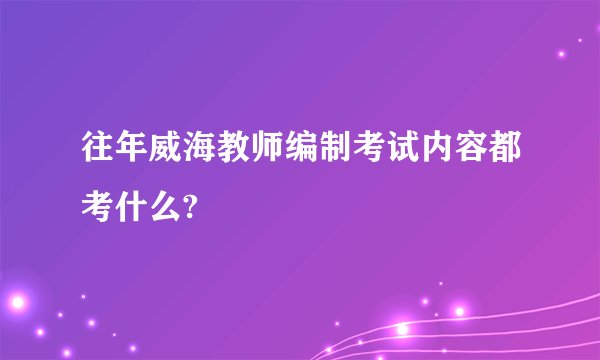 往年威海教师编制考试内容都考什么?