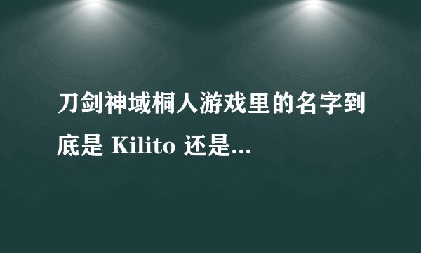 刀剑神域桐人游戏里的名字到底是 Kilito 还是 kirito 啊啊啊啊啊？？？？求解！！！！！