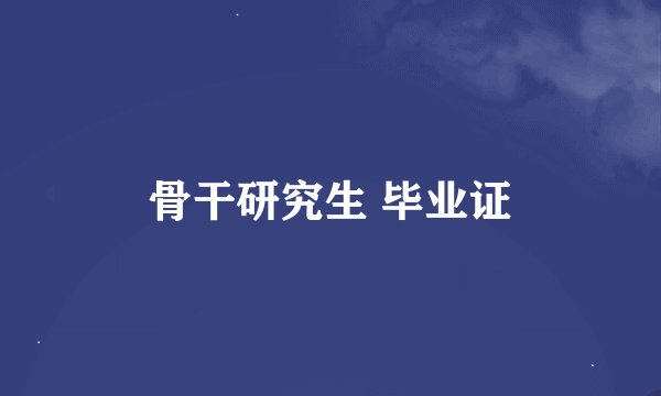 骨干研究生 毕业证