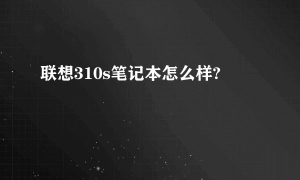 联想310s笔记本怎么样?