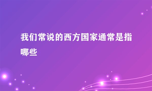 我们常说的西方国家通常是指哪些