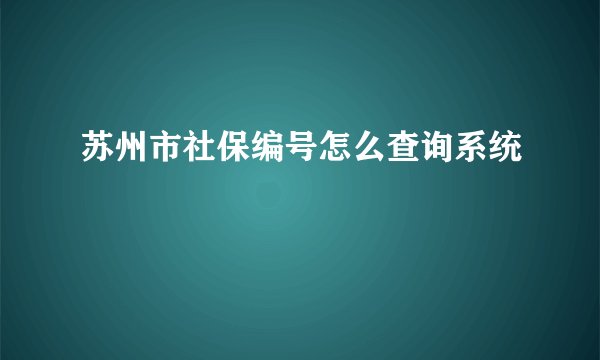 苏州市社保编号怎么查询系统