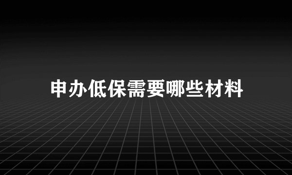 申办低保需要哪些材料
