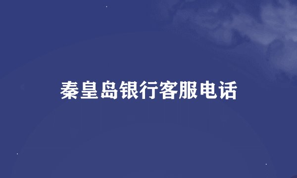 秦皇岛银行客服电话