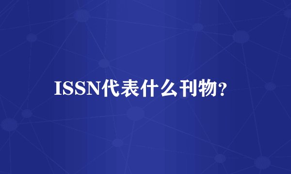 ISSN代表什么刊物？