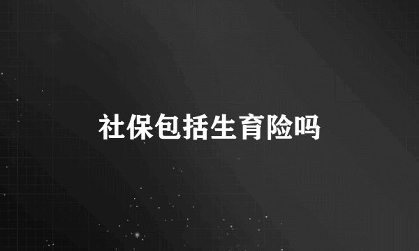 社保包括生育险吗