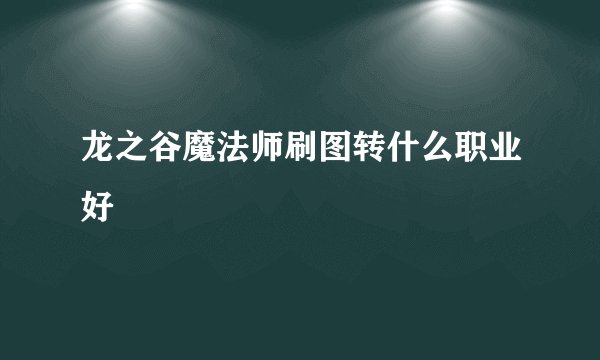 龙之谷魔法师刷图转什么职业好
