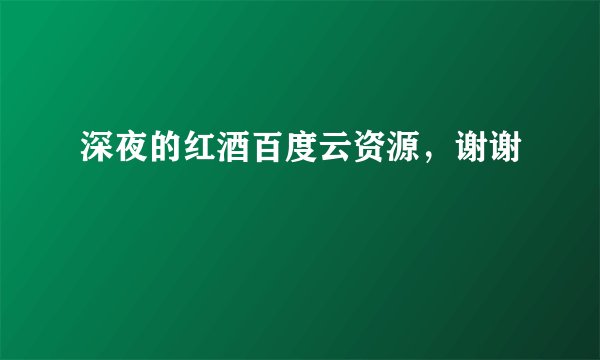 深夜的红酒百度云资源，谢谢