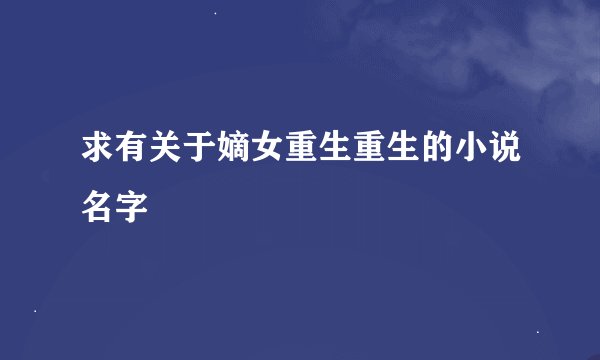 求有关于嫡女重生重生的小说名字