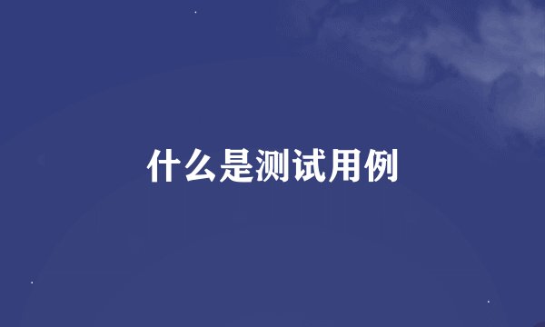 什么是测试用例