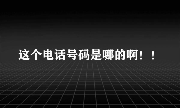 这个电话号码是哪的啊！！