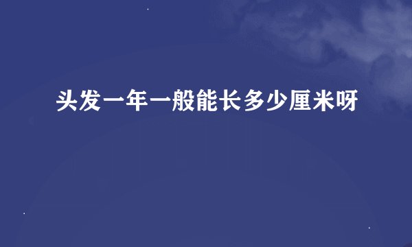 头发一年一般能长多少厘米呀