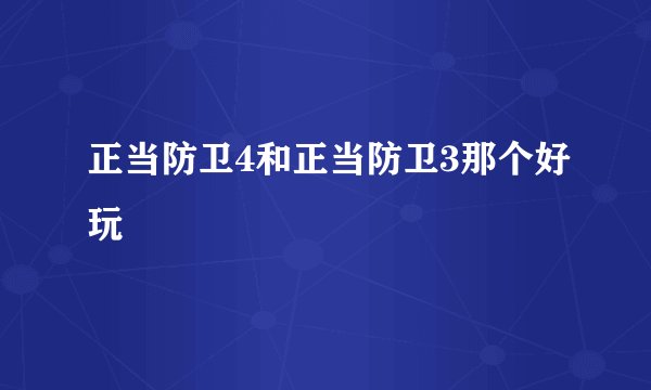 正当防卫4和正当防卫3那个好玩