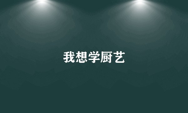 我想学厨艺