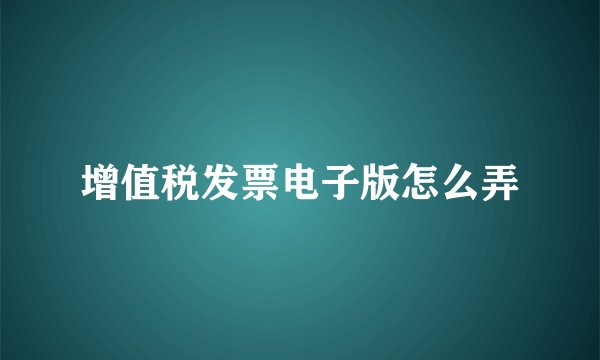 增值税发票电子版怎么弄
