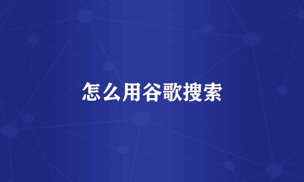 怎么用谷歌搜索