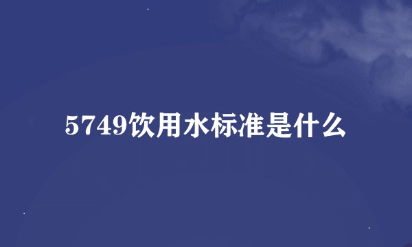 5749饮用水标准是什么