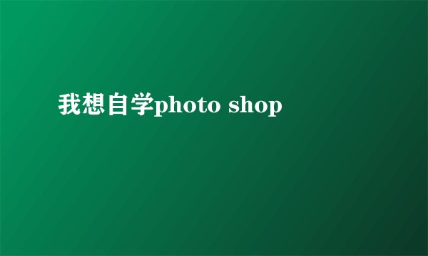 我想自学photo shop