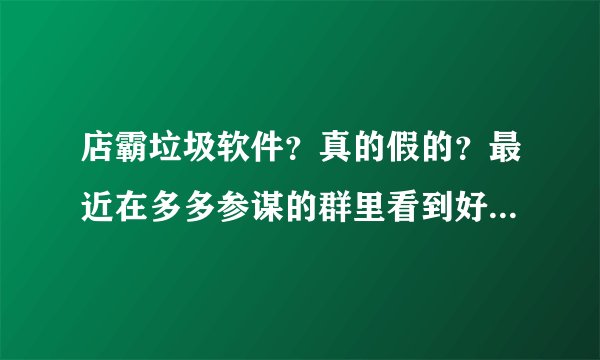 店霸垃圾软件？真的假的？最近在多多参谋的群里看到好多人在讨论多多参谋和店霸究竟谁好的问题。