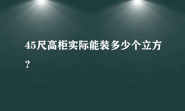 45尺高柜实际能装多少个立方?