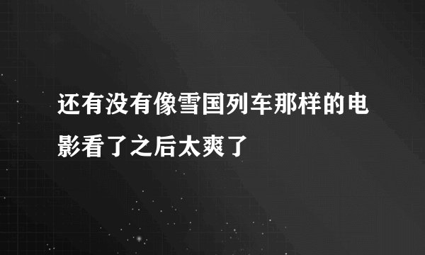 还有没有像雪国列车那样的电影看了之后太爽了