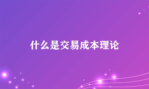 什么是交易成本理论