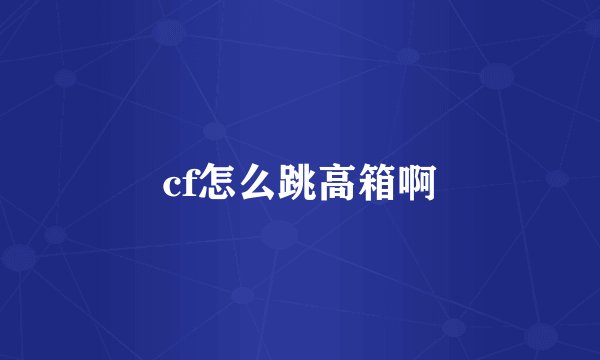 cf怎么跳高箱啊