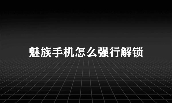 魅族手机怎么强行解锁