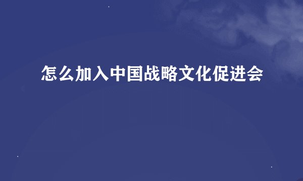 怎么加入中国战略文化促进会