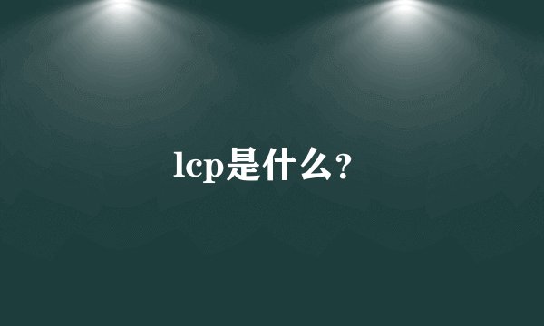 lcp是什么？