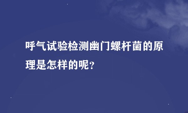 呼气试验检测幽门螺杆菌的原理是怎样的呢？