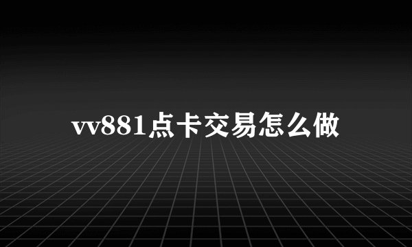 vv881点卡交易怎么做