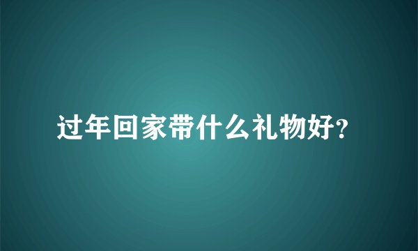 过年回家带什么礼物好？