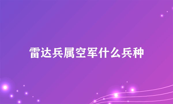 雷达兵属空军什么兵种