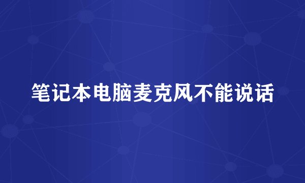 笔记本电脑麦克风不能说话