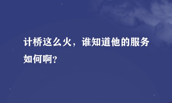 计桥这么火，谁知道他的服务如何啊？