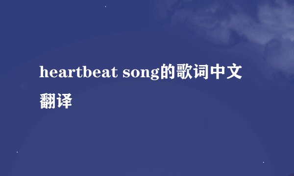 heartbeat song的歌词中文翻译