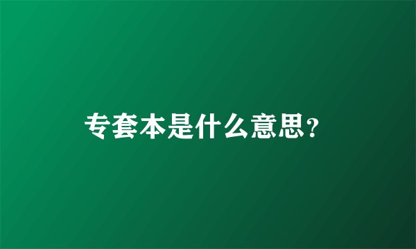 专套本是什么意思？