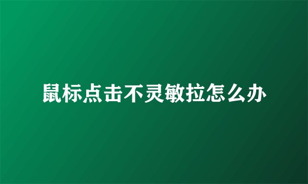 鼠标点击不灵敏拉怎么办